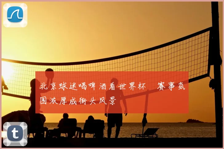 北京球迷喝啤酒看世界杯　赛事氛围浓厚成街头风景