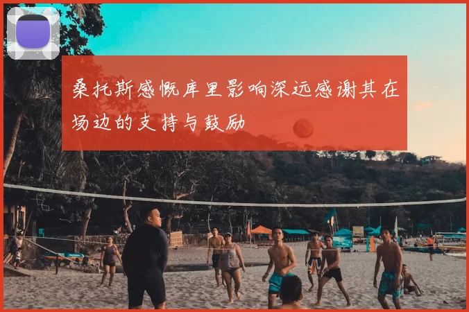 桑托斯感慨库里影响深远感谢其在场边的支持与鼓励