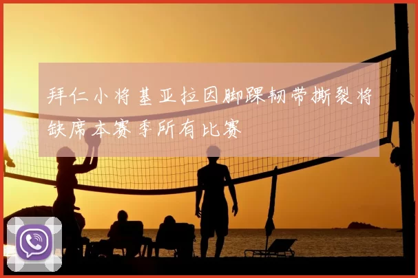 拜仁小将基亚拉因脚踝韧带撕裂将缺席本赛季所有比赛