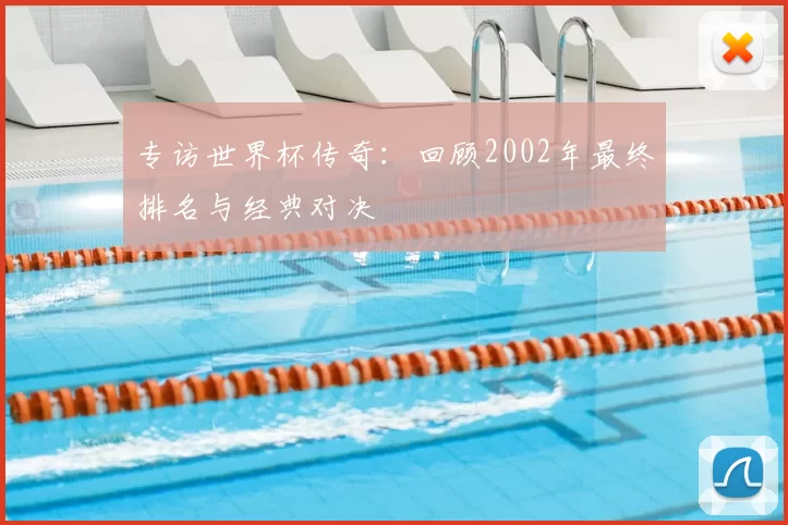 专访世界杯传奇：回顾2002年最终排名与经典对决
