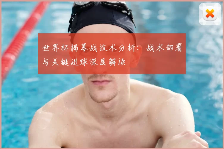 世界杯揭幕战技术分析：战术部署与关键进球深度解读