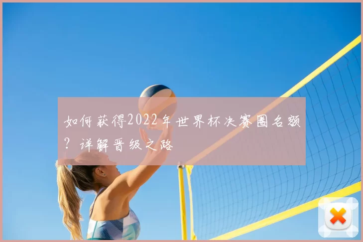 如何获得2022年世界杯决赛圈名额？详解晋级之路