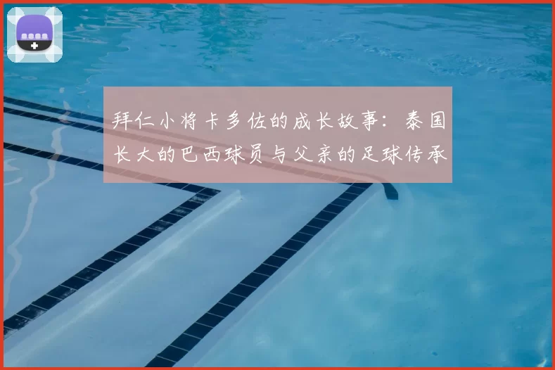 拜仁小将卡多佐的成长故事：泰国长大的巴西球员与父亲的足球传承