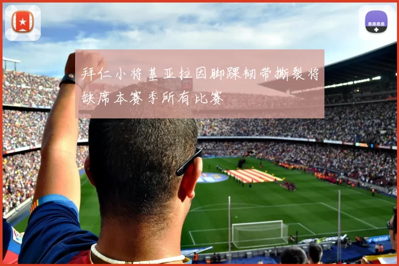 拜仁小将基亚拉因脚踝韧带撕裂将缺席本赛季所有比赛