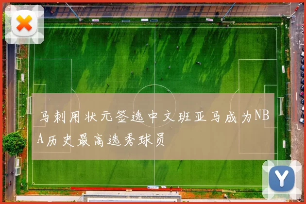 马刺用状元签选中文班亚马成为NBA历史最高选秀球员
