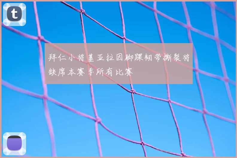 拜仁小将基亚拉因脚踝韧带撕裂将缺席本赛季所有比赛