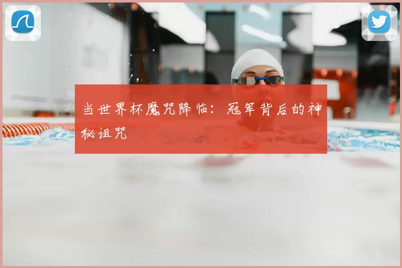 当世界杯魔咒降临：冠军背后的神秘诅咒