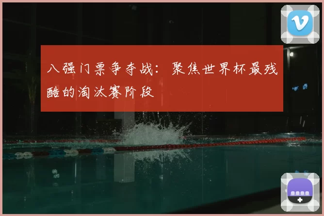 八强门票争夺战:聚焦世界杯最残酷的淘汰赛阶段