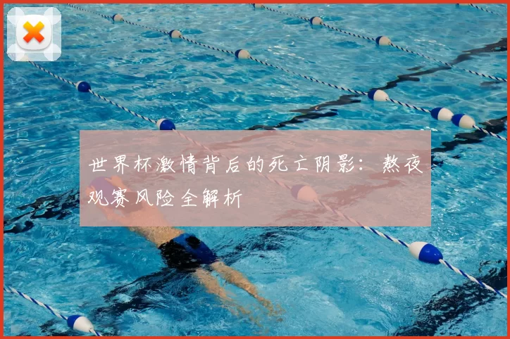 世界杯激情背后的死亡阴影：熬夜观赛风险全解析