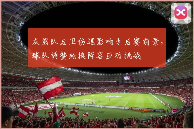 灰熊队后卫伤退影响季后赛前景,球队调整轮换阵容应对挑战