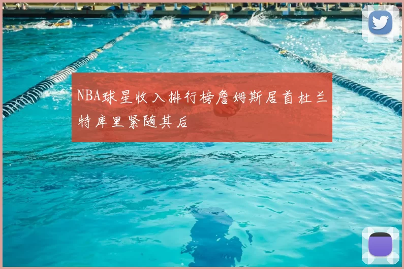 NBA球星收入排行榜詹姆斯居首杜兰特库里紧随其后