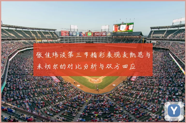 张佳玮谈第三节精彩表现麦凯恩与米切尔的对比分析与双方回应