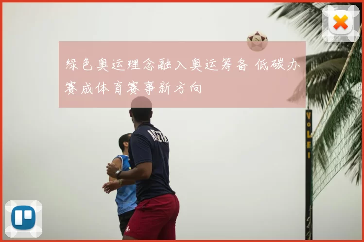 绿色奥运理念融入奥运筹备 低碳办赛成体育赛事新方向