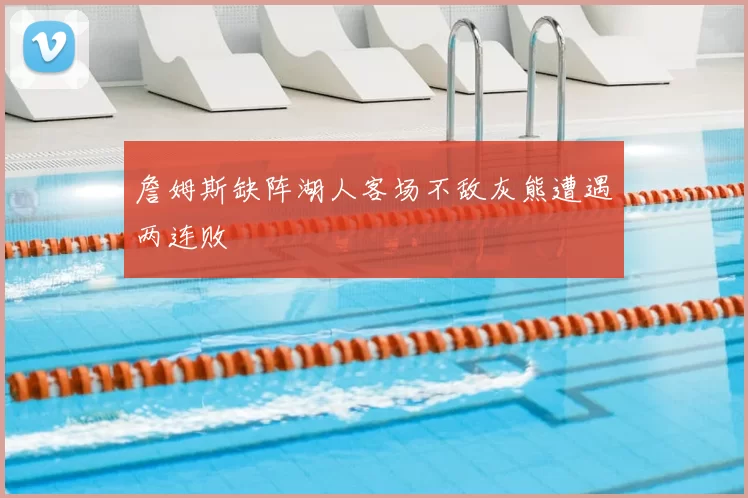 詹姆斯缺阵湖人客场不敌灰熊遭遇两连败