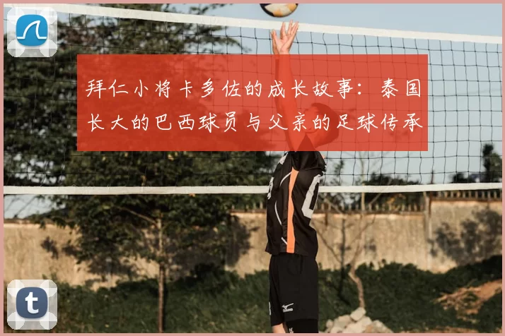 拜仁小将卡多佐的成长故事:泰国长大的巴西球员与父亲的足球传承