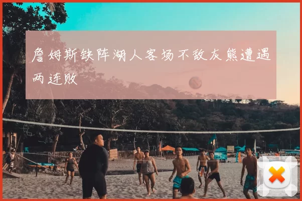 詹姆斯缺阵湖人客场不敌灰熊遭遇两连败