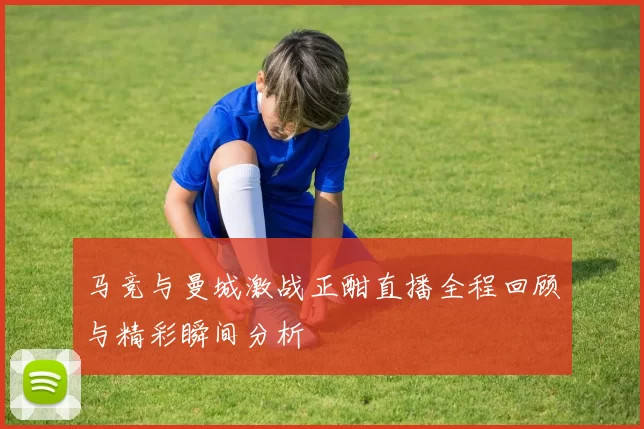 马竞与曼城激战正酣直播全程回顾与精彩瞬间分析