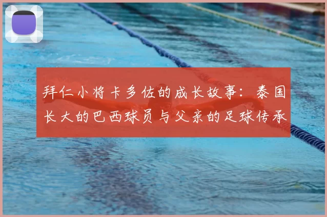 拜仁小将卡多佐的成长故事：泰国长大的巴西球员与父亲的足球传承