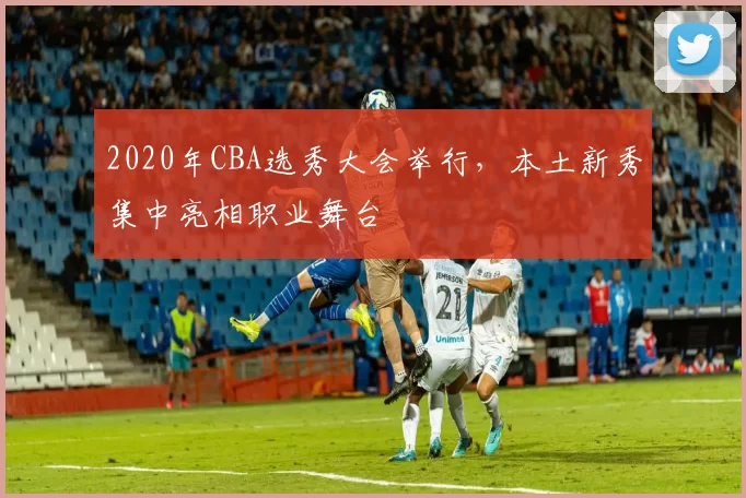 2020年CBA选秀大会举行,本土新秀集中亮相职业舞台