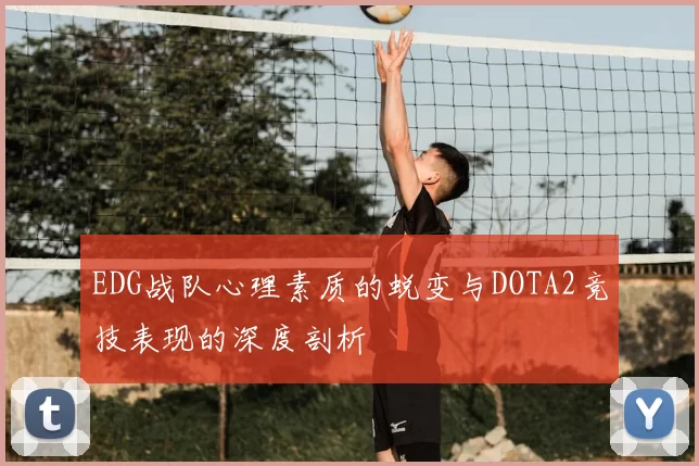 EDG战队心理素质的蜕变与DOTA2竞技表现的深度剖析