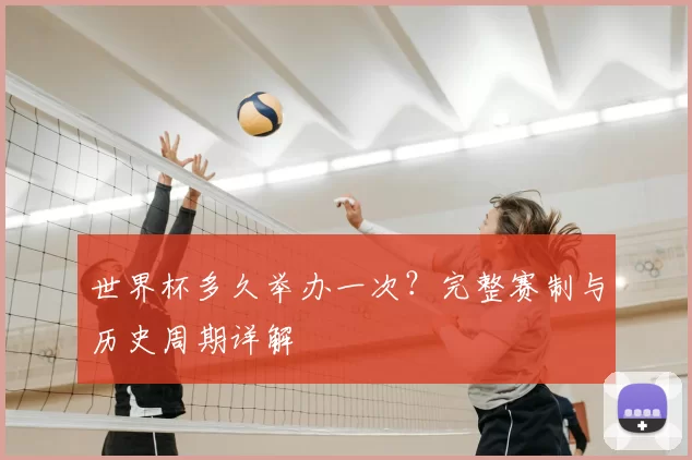 世界杯多久举办一次?完整赛制与历史周期详解