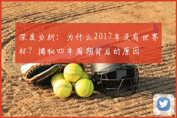 深度分析：为什么2017年没有世界杯？揭秘四年周期背后的原因