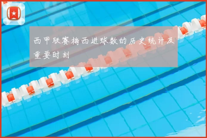 西甲联赛梅西进球数的历史统计及重要时刻