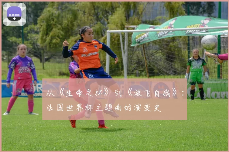 从《生命之杯》到《放飞自我》:法国世界杯主题曲的演变史