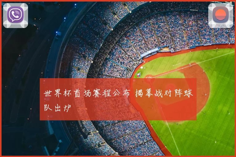 世界杯首场赛程公布 揭幕战对阵球队出炉