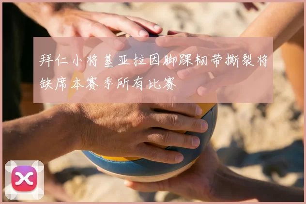 拜仁小将基亚拉因脚踝韧带撕裂将缺席本赛季所有比赛