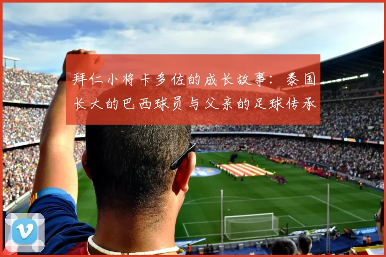 拜仁小将卡多佐的成长故事：泰国长大的巴西球员与父亲的足球传承