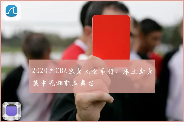 2020年CBA选秀大会举行，本土新秀集中亮相职业舞台