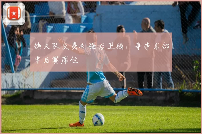 热火队交易补强后卫线,争夺东部季后赛席位