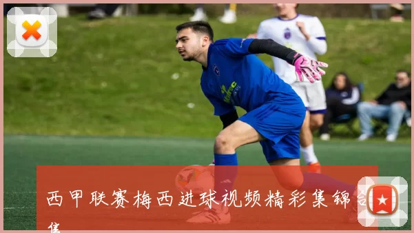 西甲联赛梅西进球视频精彩集锦合集