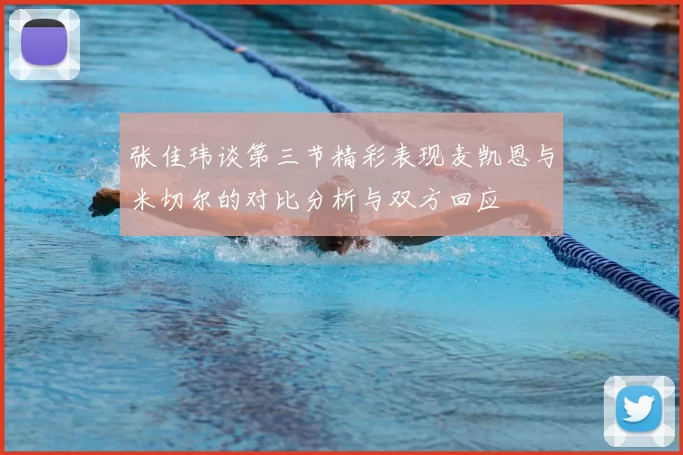 张佳玮谈第三节精彩表现麦凯恩与米切尔的对比分析与双方回应