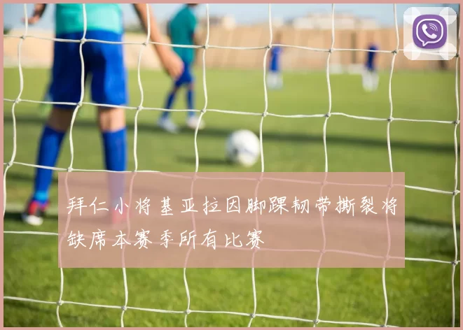 拜仁小将基亚拉因脚踝韧带撕裂将缺席本赛季所有比赛