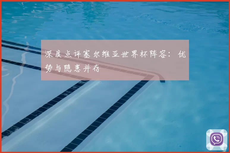 深度点评塞尔维亚世界杯阵容:优势与隐患并存