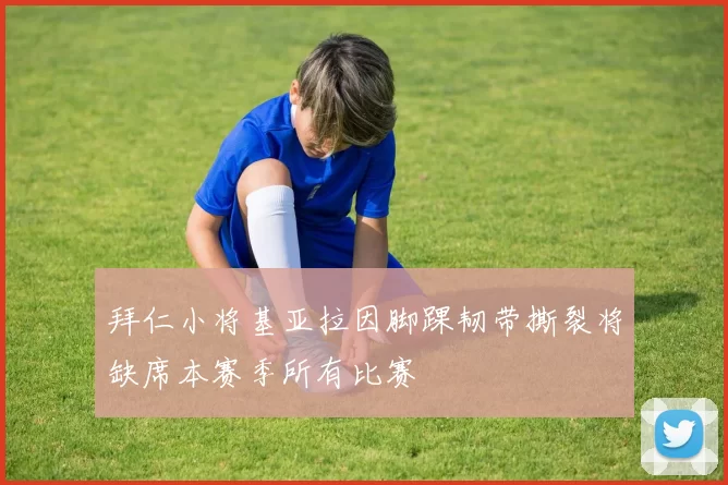 拜仁小将基亚拉因脚踝韧带撕裂将缺席本赛季所有比赛
