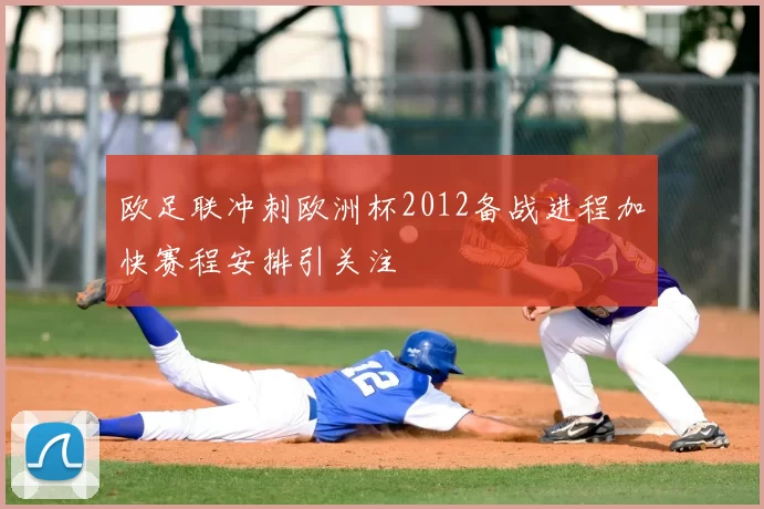 欧足联冲刺欧洲杯2012备战进程加快赛程安排引关注