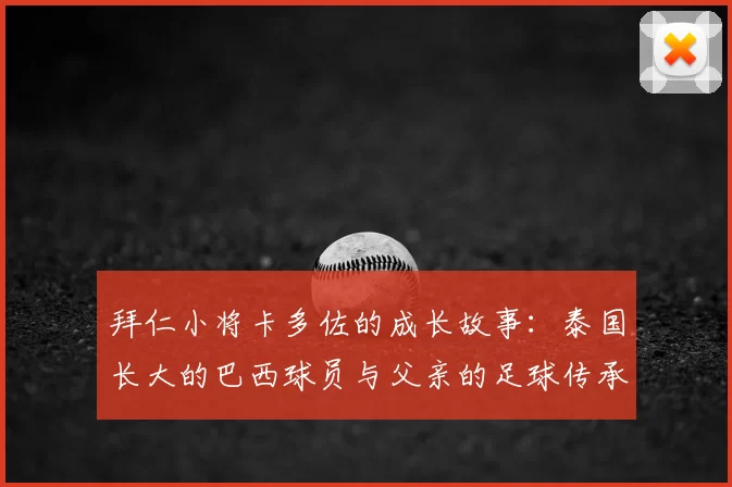 拜仁小将卡多佐的成长故事：泰国长大的巴西球员与父亲的足球传承