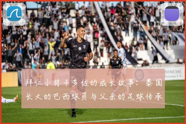 拜仁小将卡多佐的成长故事：泰国长大的巴西球员与父亲的足球传承