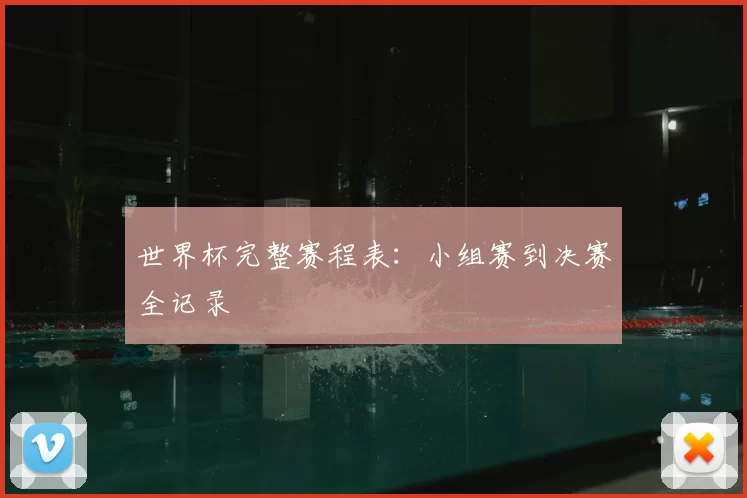 世界杯完整赛程表:小组赛到决赛全记录