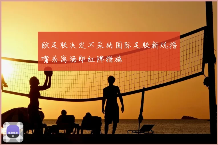 欧足联决定不采纳国际足联新规捂嘴或离场即红牌措施