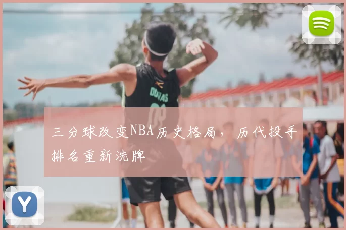 三分球改变NBA历史格局,历代投手排名重新洗牌