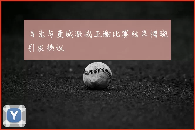 马竞与曼城激战正酣比赛结果揭晓引发热议