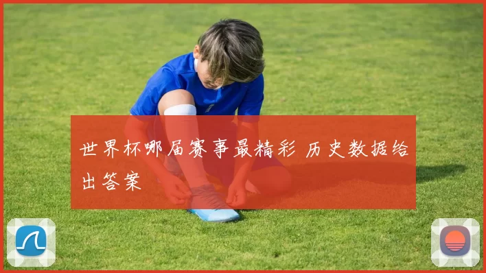 世界杯哪届赛事最精彩 历史数据给出答案