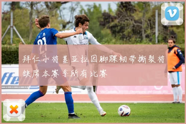 拜仁小将基亚拉因脚踝韧带撕裂将缺席本赛季所有比赛