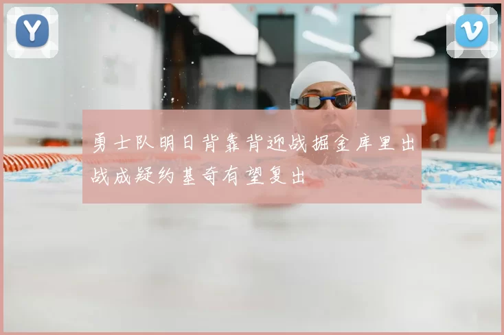 勇士队明日背靠背迎战掘金库里出战成疑约基奇有望复出
