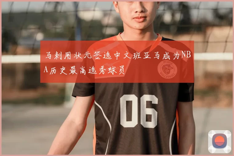 马刺用状元签选中文班亚马成为NBA历史最高选秀球员