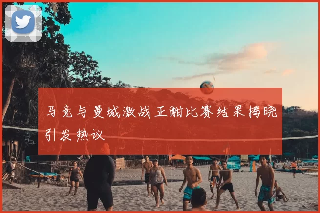 马竞与曼城激战正酣比赛结果揭晓引发热议